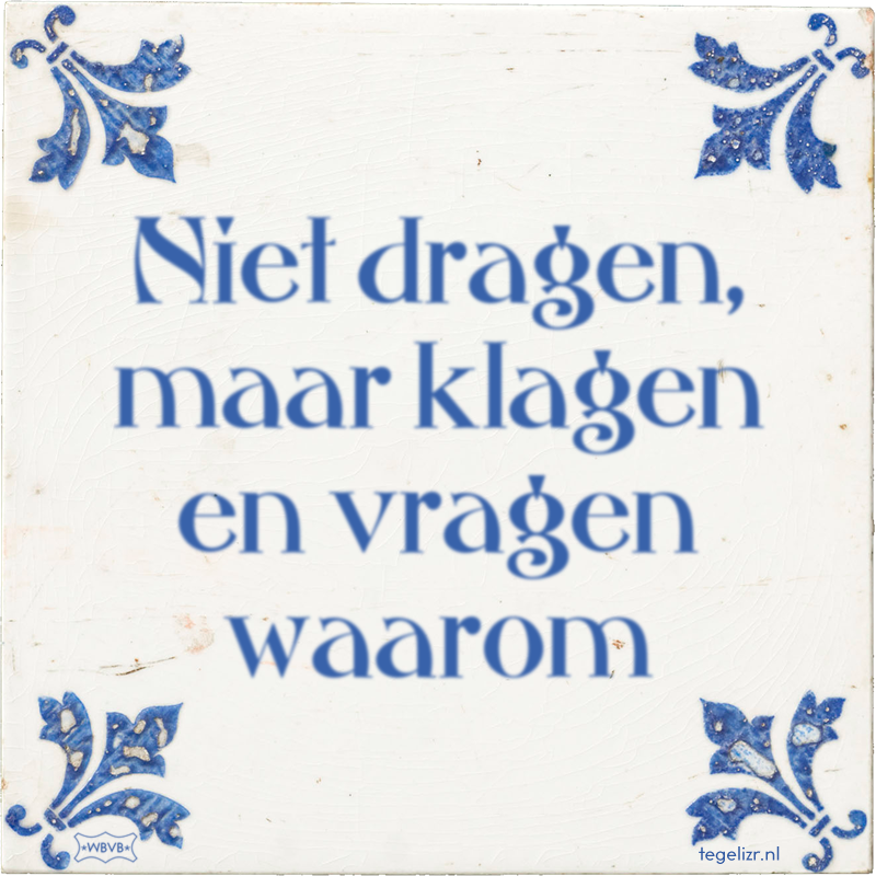 Niet dragen, maar klagen en vragen waarom - Online tegeltjes bakken