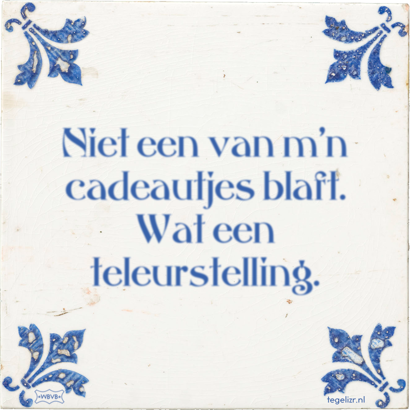 Niet een van m'n cadeautjes blaft. Wat een teleurstelling. - Online tegeltjes bakken