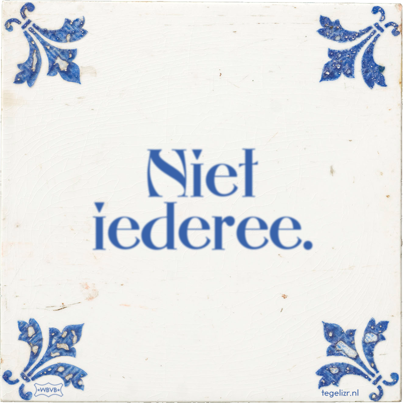 Niet iederee. - Online tegeltjes bakken