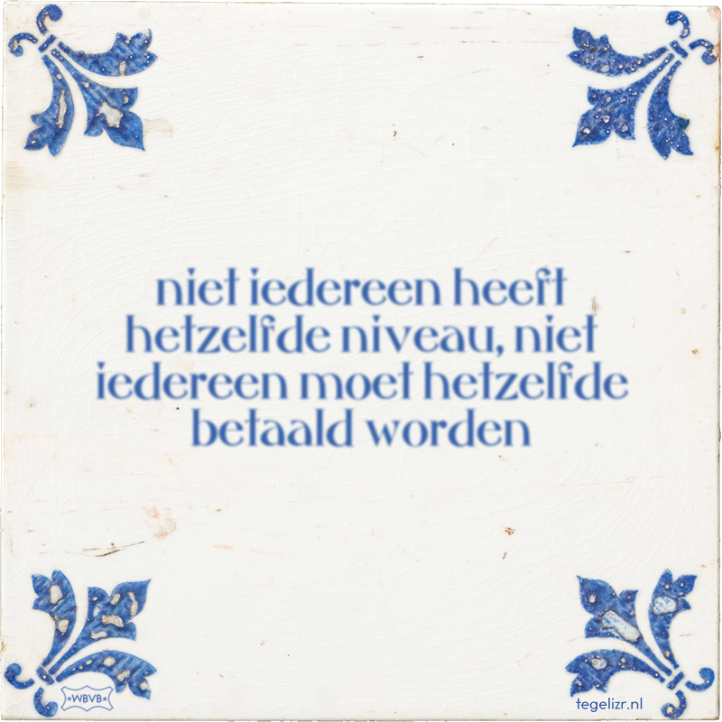 niet iedereen heeft hetzelfde niveau, niet iedereen moet hetzelfde betaald worden - Online tegeltjes bakken