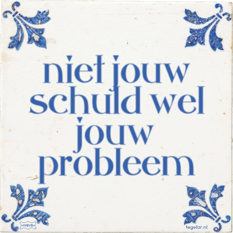 niet jouw schuld wel jouw probleem - Online tegeltjes bakken