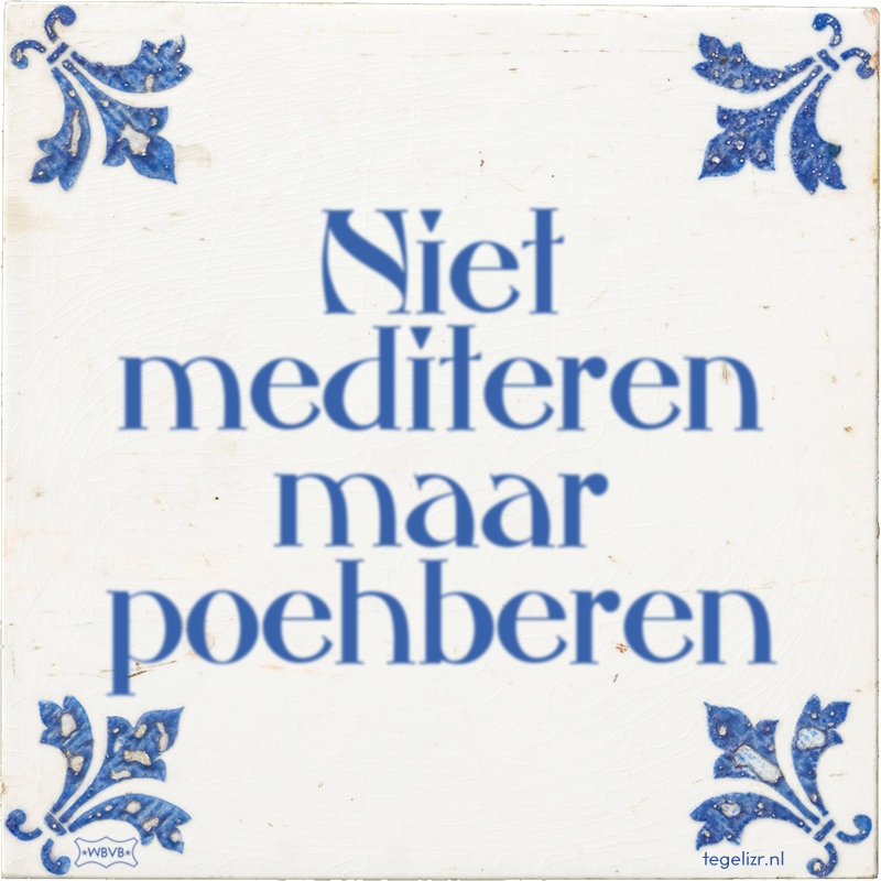 Niet mediteren maar poehberen - Online tegeltjes bakken