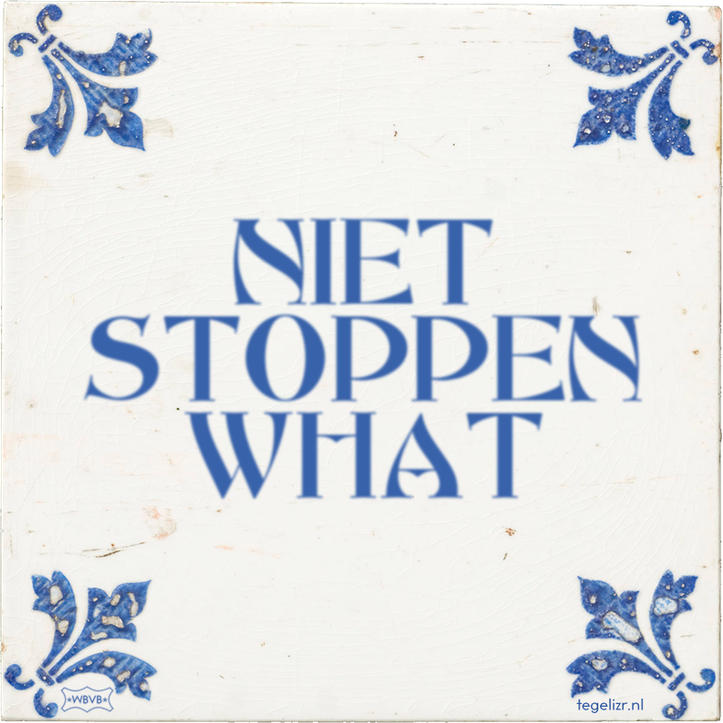 NIET STOPPEN WHAT - Online tegeltjes bakken