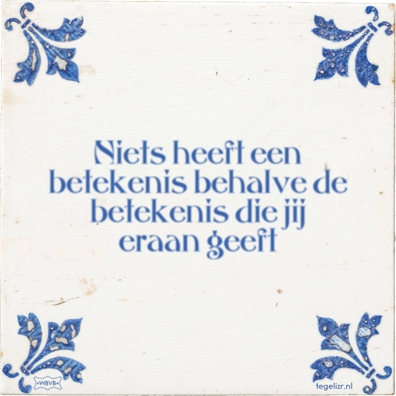 Niets heeft een betekenis behalve de betekenis die jij eraan geeft - Online tegeltjes bakken