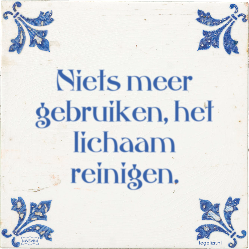 Niets meer gebruiken, het lichaam reinigen. - Online tegeltjes bakken