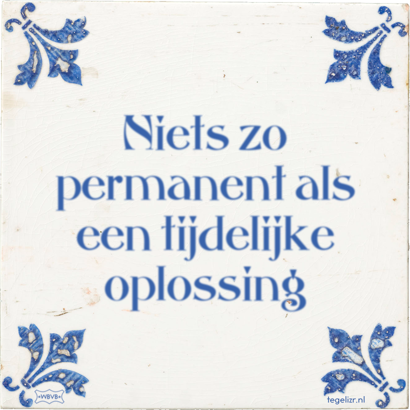 Niets zo permanent als een tijdelijke oplossing - Online tegeltjes bakken