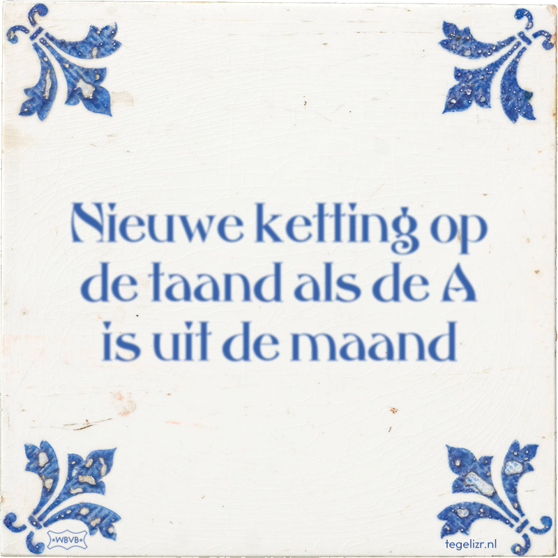Nieuwe ketting op de taand als de A is uit de maand - Online tegeltjes bakken