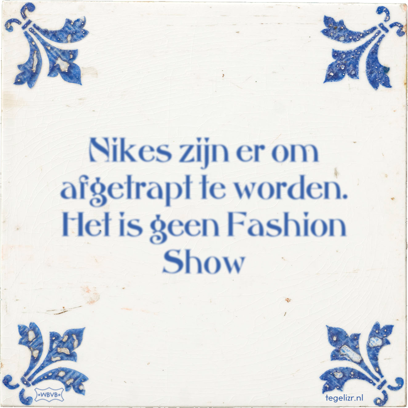 Nikes zijn er om afgetrapt te worden. Het is geen Fashion Show - Online tegeltjes bakken