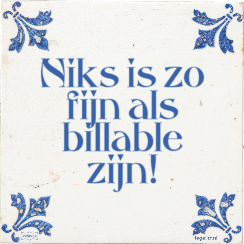 Niks is zo fijn als billable zijn! - Online tegeltjes bakken
