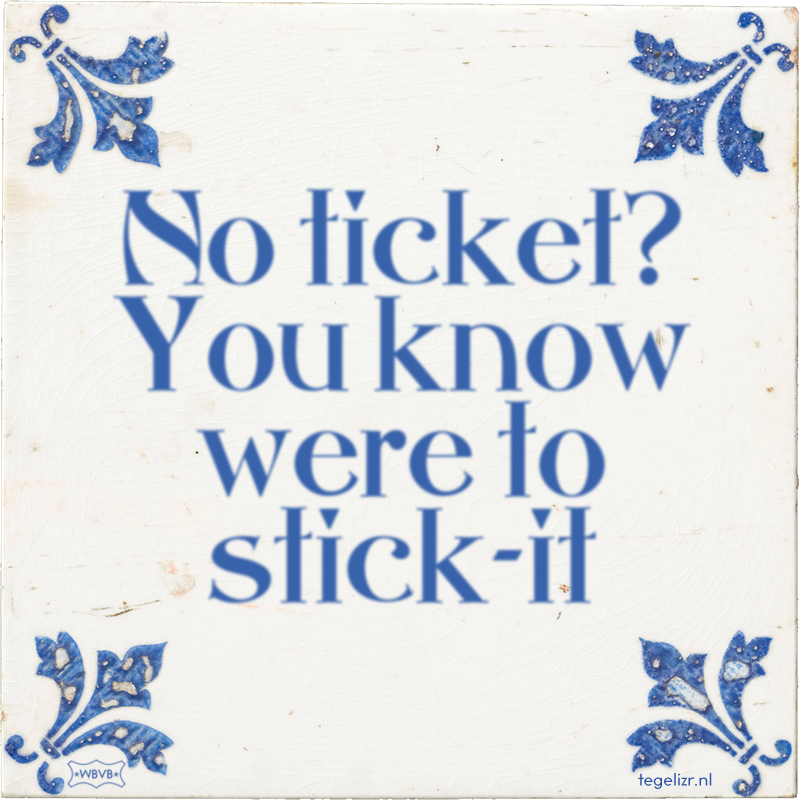No ticket? You know were to stick-it - Online tegeltjes bakken