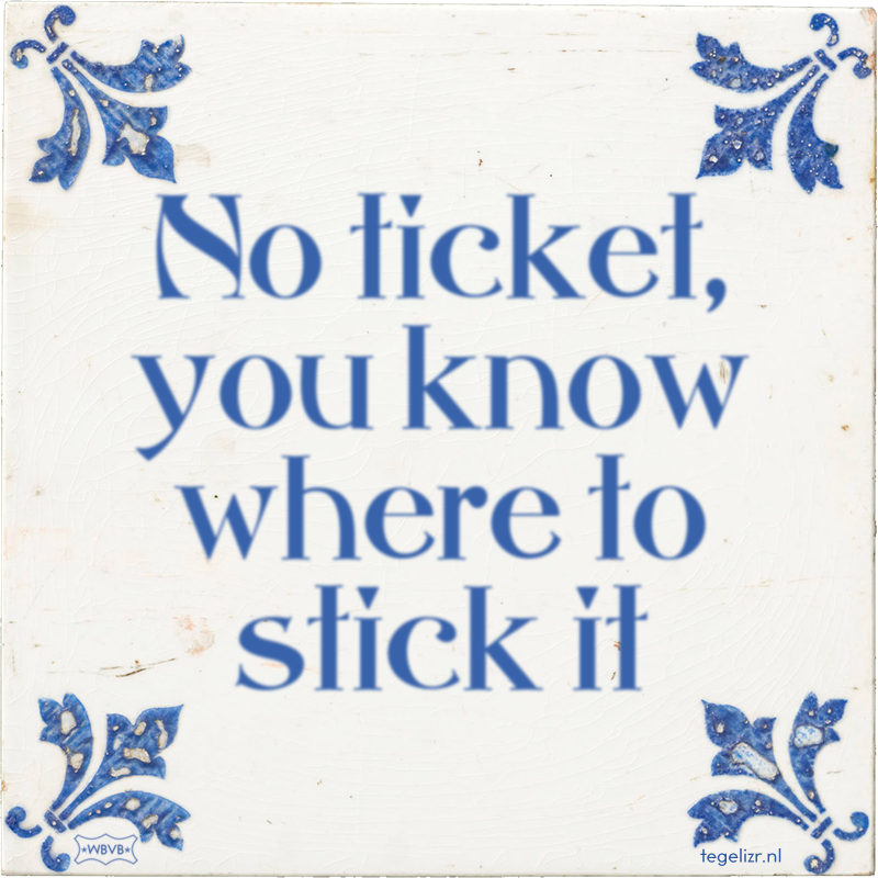 No ticket, you know where to stick it - Online tegeltjes bakken