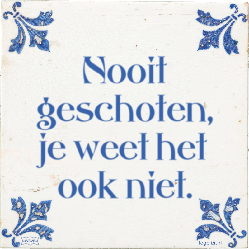 Nooit geschoten, je weet het ook niet. - Online tegeltjes bakken