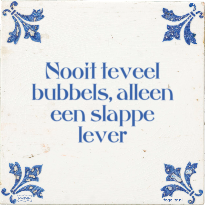 Nooit teveel bubbels, alleen een slappe lever - Online tegeltjes bakken