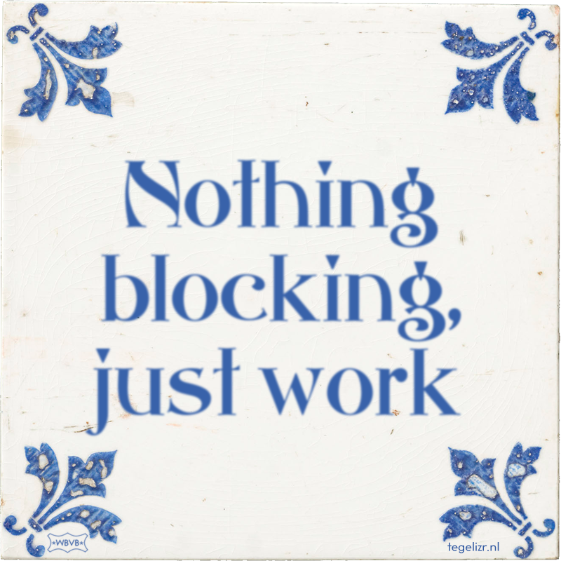 Nothing blocking, just work - Online tegeltjes bakken