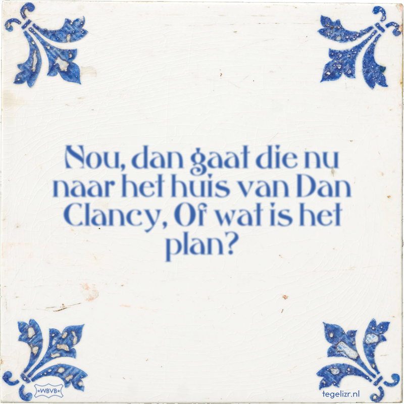 Nou, dan gaat die nu naar het huis van Dan Clancy, Of wat is het plan? - Online tegeltjes bakken