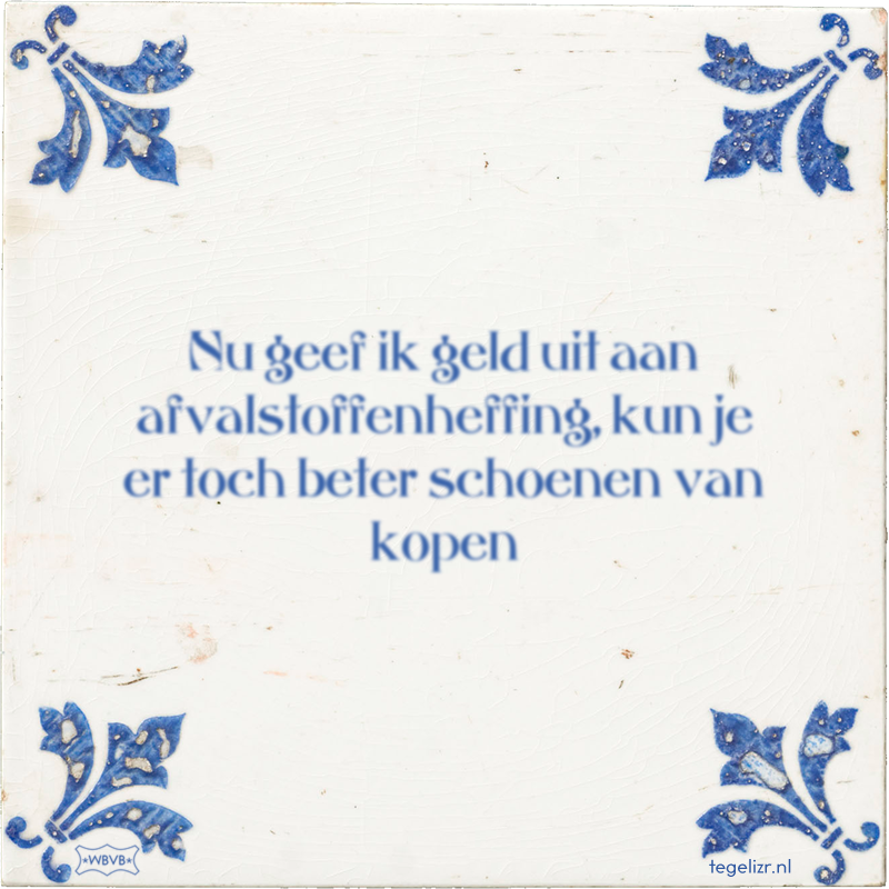 Nu geef ik geld uit aan afvalstoffenheffing, kun je er toch beter schoenen van kopen - Online tegeltjes bakken
