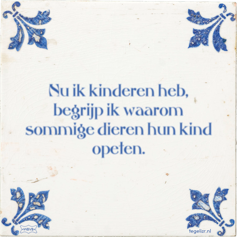 Nu ik kinderen heb, begrijp ik waarom sommige dieren hun kind opeten. - Online tegeltjes bakken