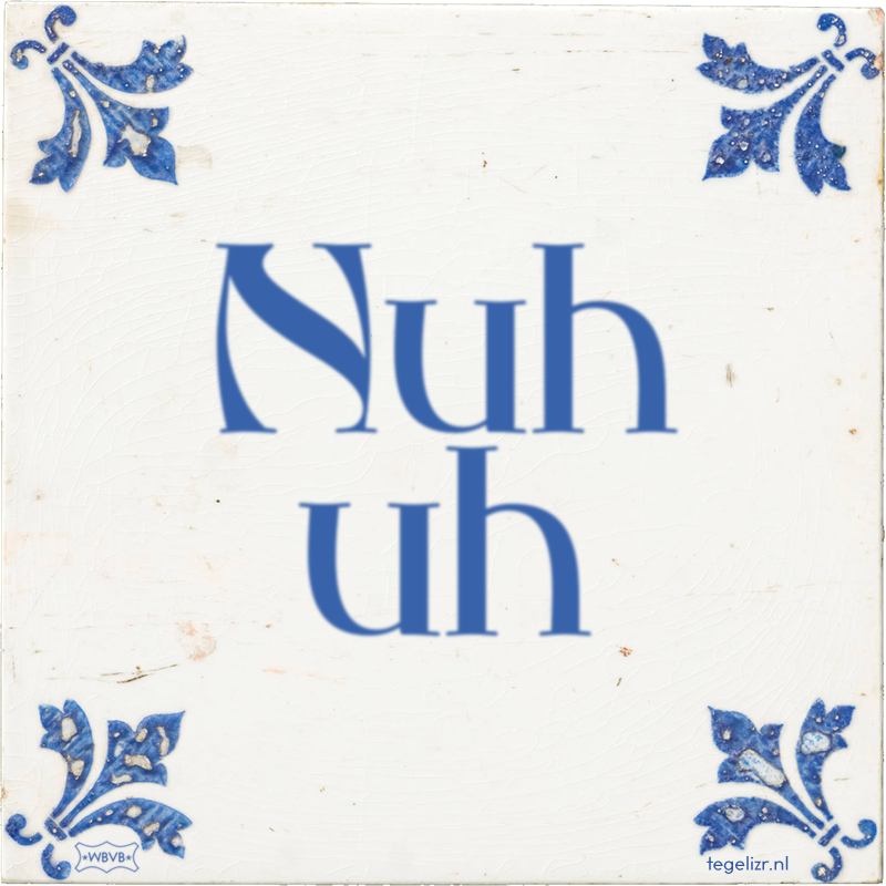 Nuh uh - Online tegeltjes bakken