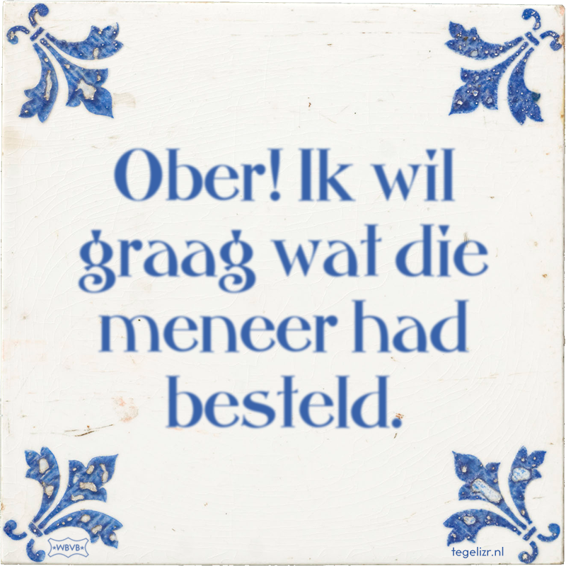 Ober! Ik wil graag wat die meneer had besteld. - Online tegeltjes bakken