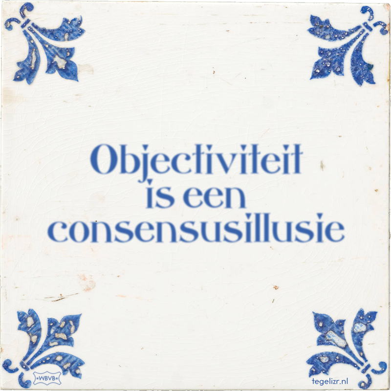 Objectiviteit is een consensusillusie - Online tegeltjes bakken