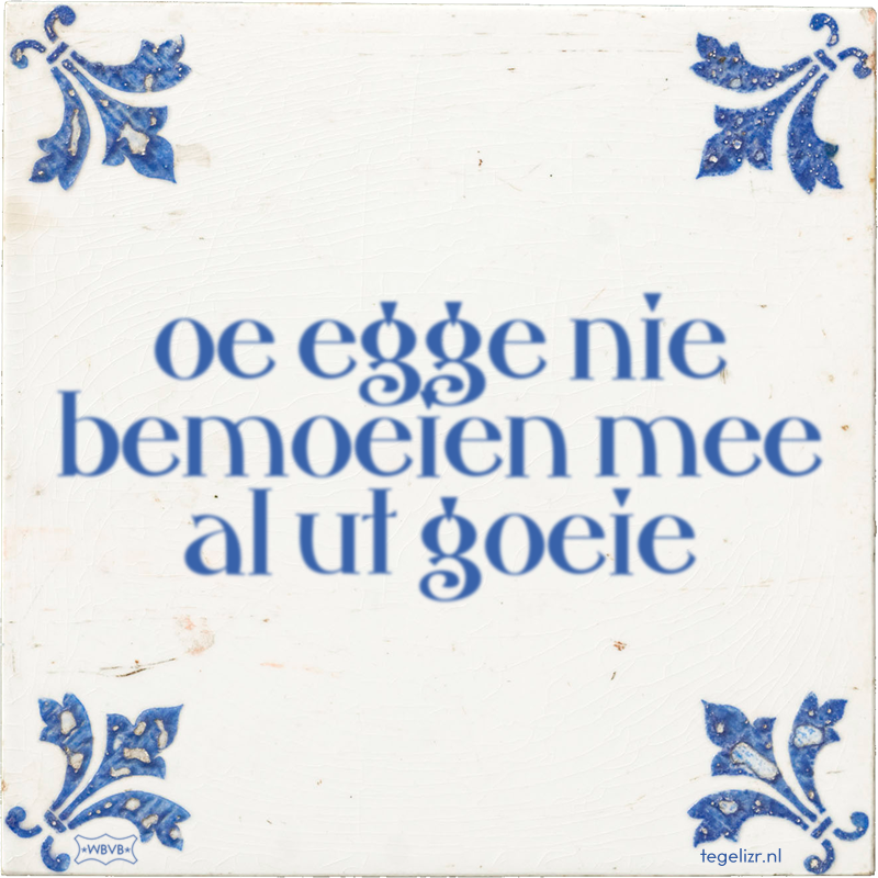 oe egge nie bemoeien mee al ut goeie - Online tegeltjes bakken