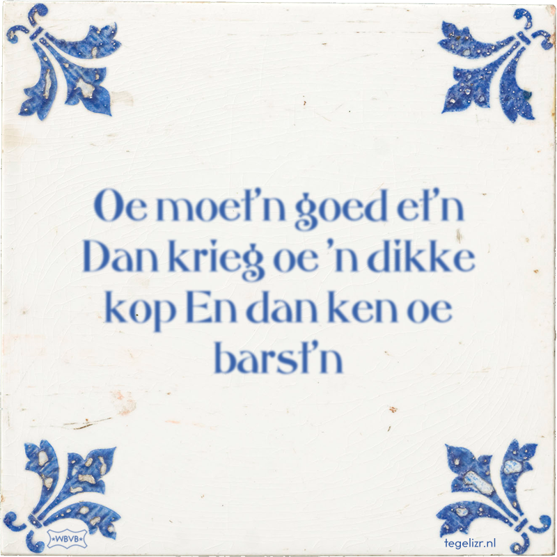 Oe moet'n goed et'n Dan krieg oe 'n dikke kop En dan ken oe barst'n - Online tegeltjes bakken
