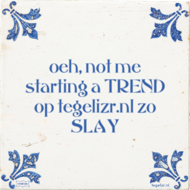 oeh, not me starting a TREND op tegelizr.nl zo SLAY - Online tegeltjes bakken