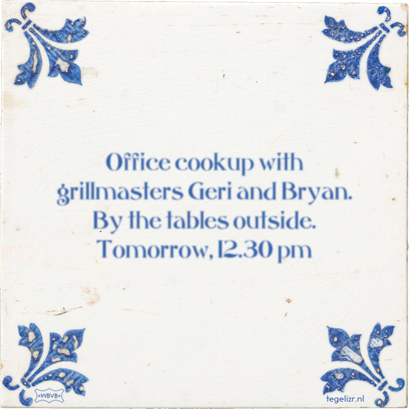 Office cookup with grillmasters Geri and Bryan. By the tables outside. Tomorrow, 12.30 pm - Online tegeltjes bakken