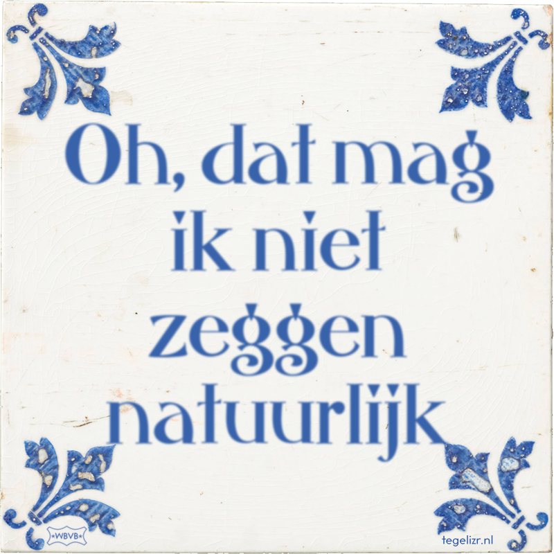 Oh, dat mag ik niet zeggen natuurlijk - Online tegeltjes bakken