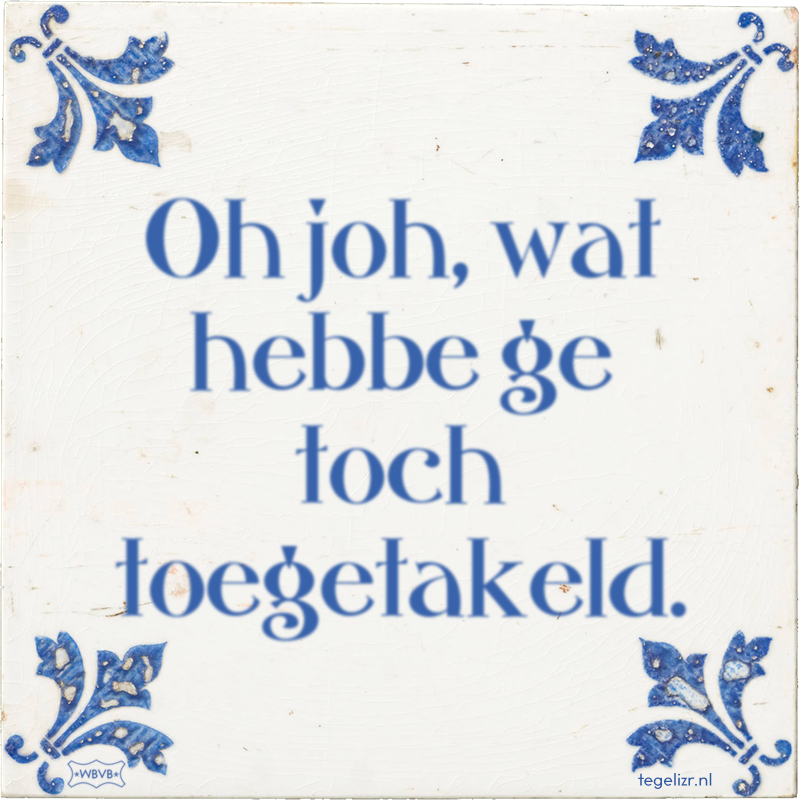 Oh joh, wat hebbe ge toch toegetakeld. - Online tegeltjes bakken