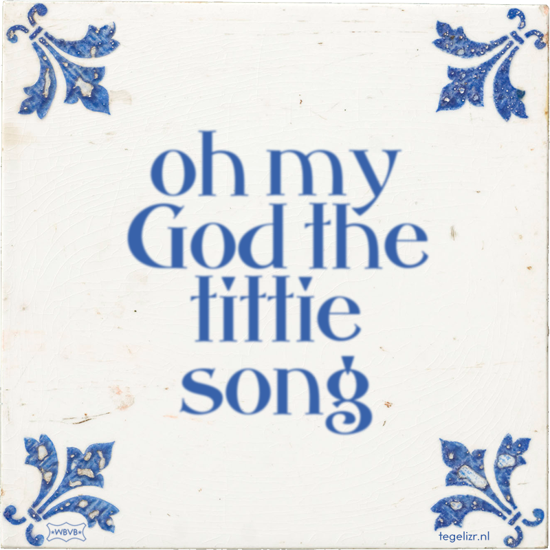 oh my God the tittie song - Online tegeltjes bakken