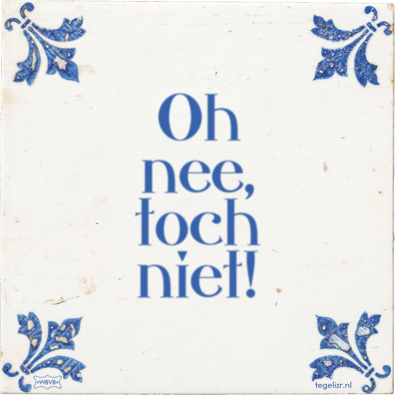 Oh nee, toch niet! - Online tegeltjes bakken