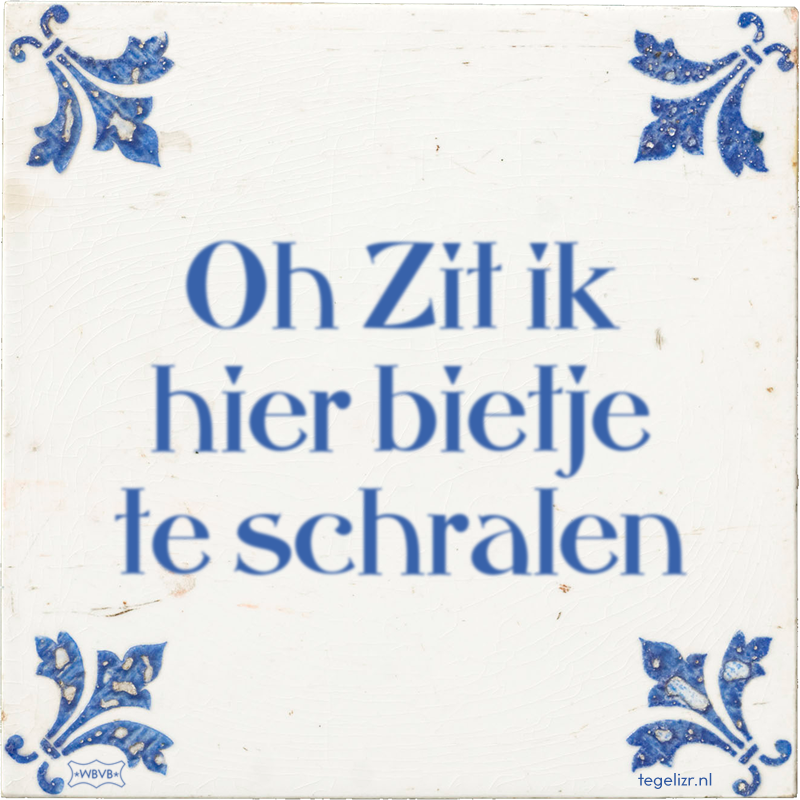 Oh Zit ik hier bietje te schralen - Online tegeltjes bakken