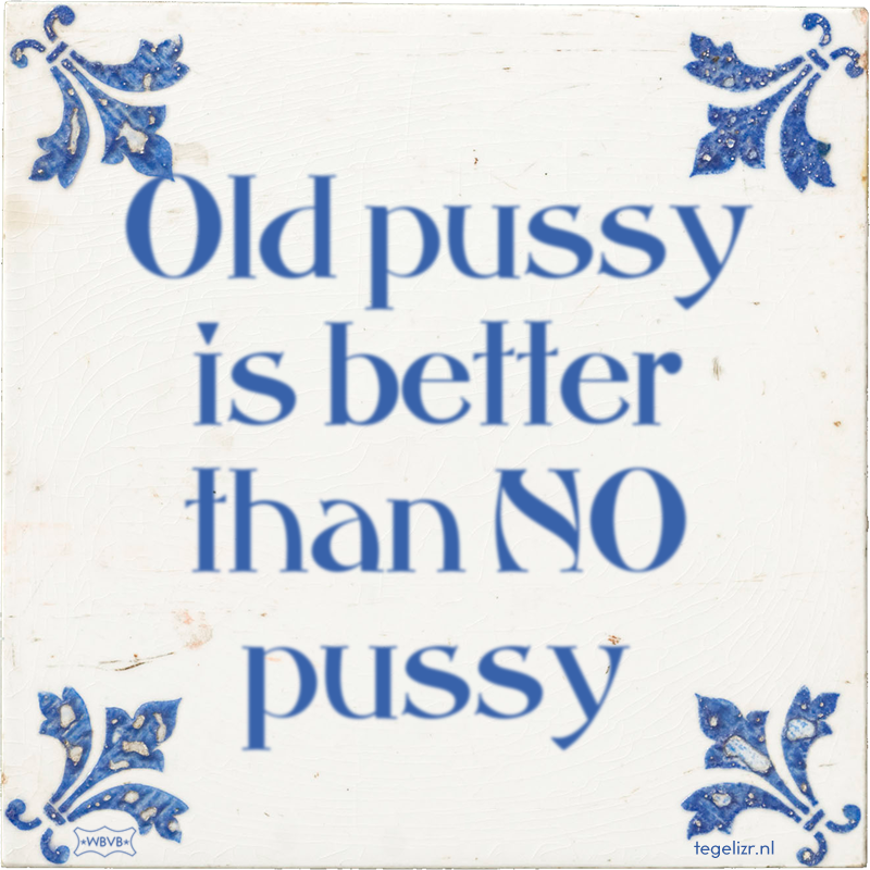 Old pussy is better than NO pussy - Online tegeltjes bakken