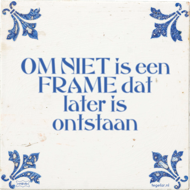OM NIET is een FRAME dat later is ontstaan - Online tegeltjes bakken