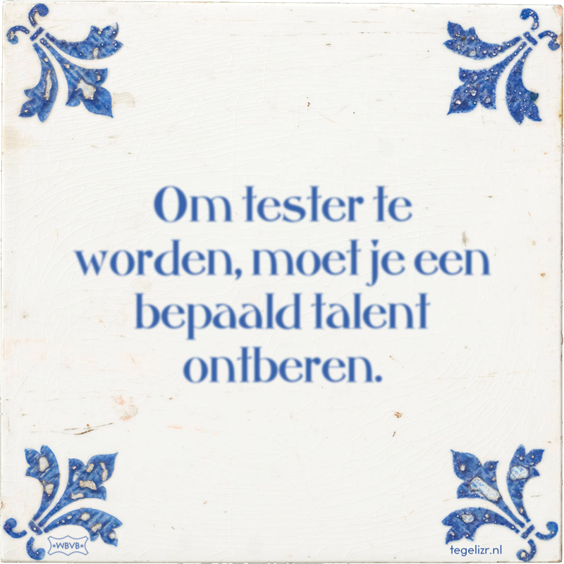 Om tester te worden, moet je een bepaald talent ontberen. - Online tegeltjes bakken