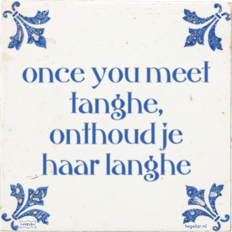 once you meet tanghe, onthoud je haar langhe - Online tegeltjes bakken