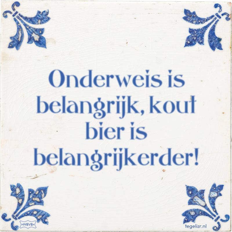 Onderweis is belangrijk, kout bier is belangrijkerder! - Online tegeltjes bakken