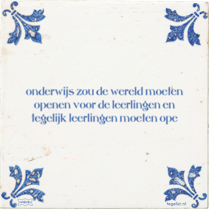 onderwijs zou de wereld moeten openen voor de leerlingen en tegelijk leerlingen moeten ope - Online tegeltjes bakken