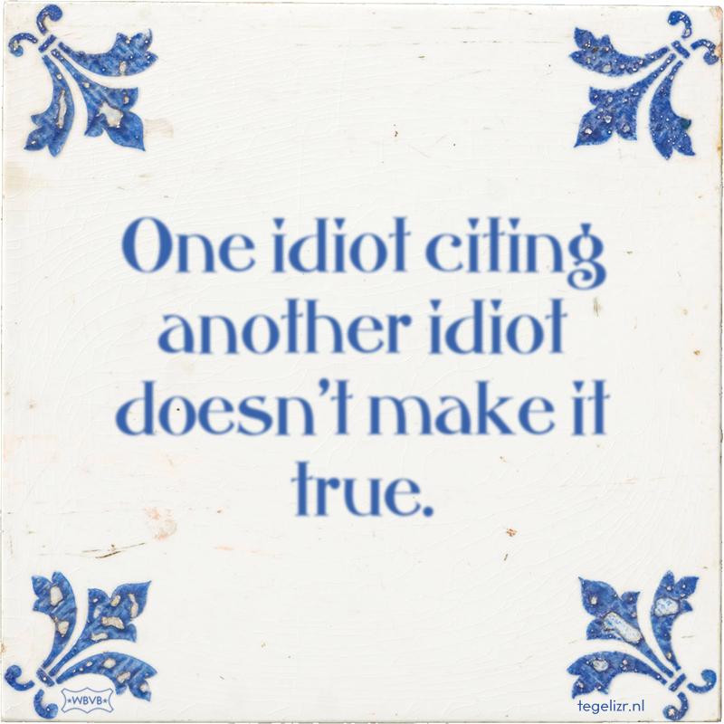 One idiot citing another idiot doesn't make it true. - Online tegeltjes bakken