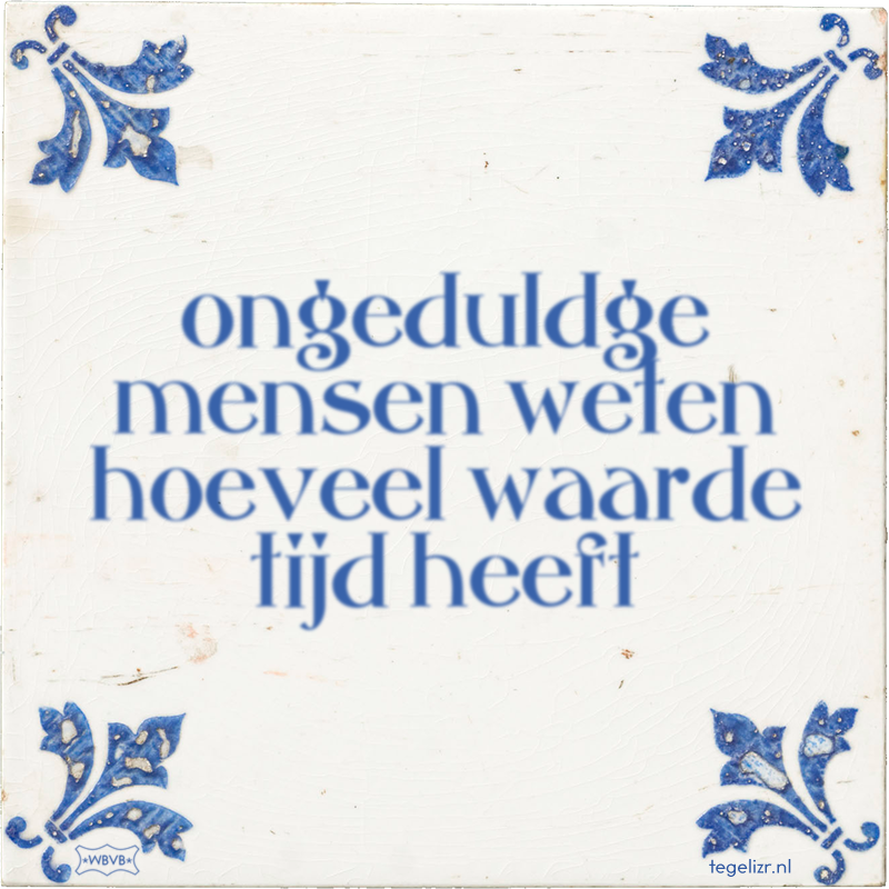 ongeduldge mensen weten hoeveel waarde tijd heeft - Online tegeltjes bakken