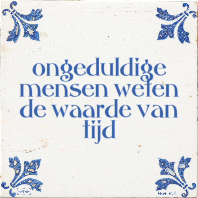 ongeduldige mensen weten de waarde van tijd - Online tegeltjes bakken