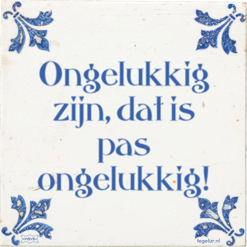 Ongelukkig zijn, dat is pas ongelukkig! - Online tegeltjes bakken