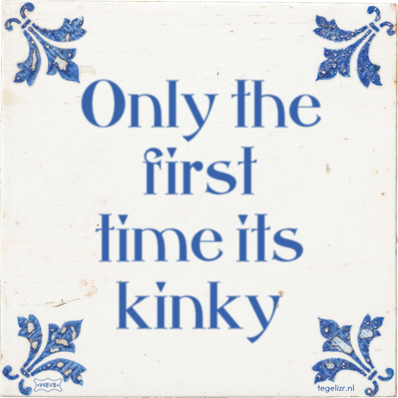 Only the first time its kinky - Online tegeltjes bakken