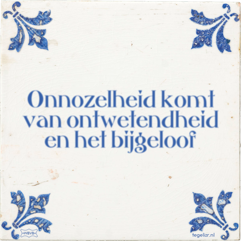 Onnozelheid komt van ontwetendheid en het bijgeloof - Online tegeltjes bakken