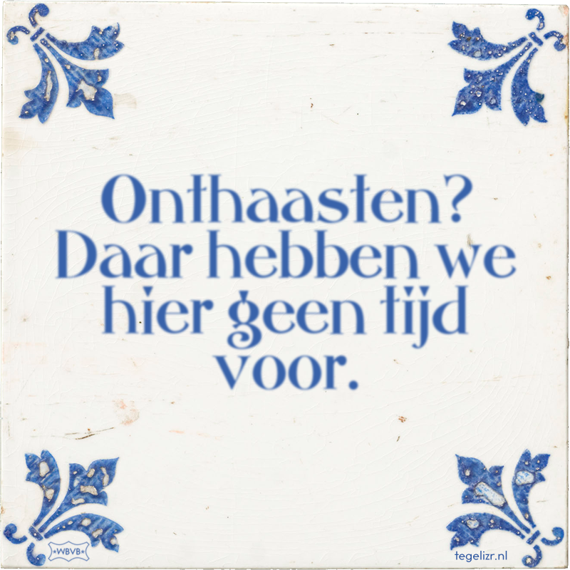 Onthaasten? Daar hebben we hier geen tijd voor. - Online tegeltjes bakken