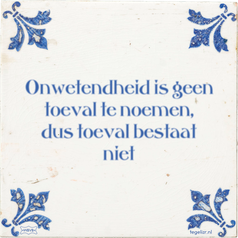 Onwetendheid is geen toeval te noemen, dus toeval bestaat niet - Online tegeltjes bakken