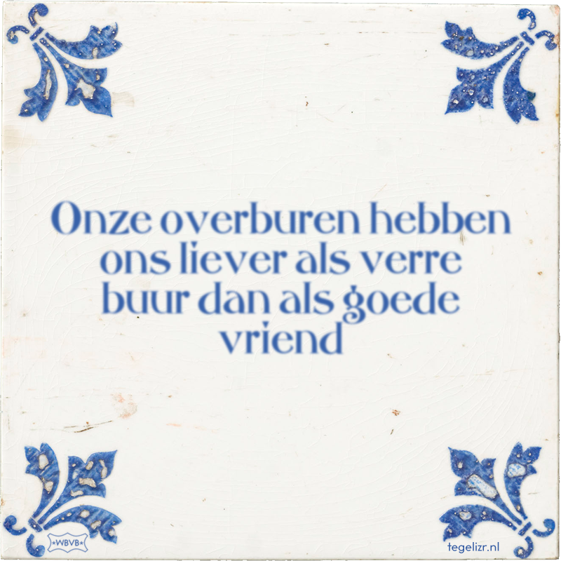 Onze overburen hebben ons liever als verre buur dan als goede vriend - Online tegeltjes bakken