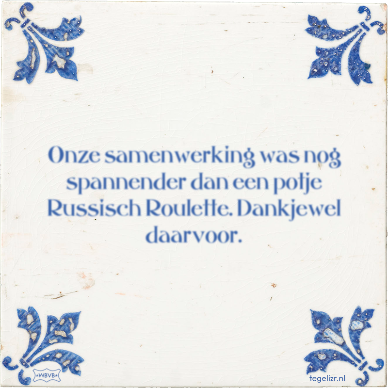Onze samenwerking was nog spannender dan een potje Russisch Roulette. Dankjewel daarvoor. - Online tegeltjes bakken