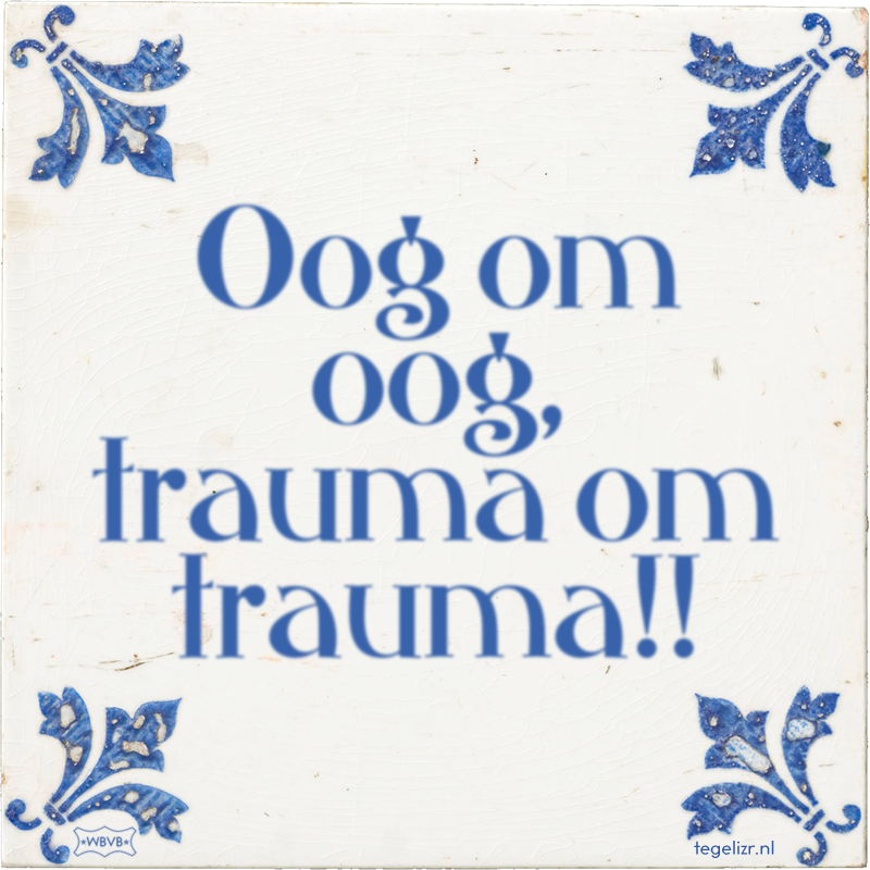 Oog om oog, trauma om trauma!! - Online tegeltjes bakken